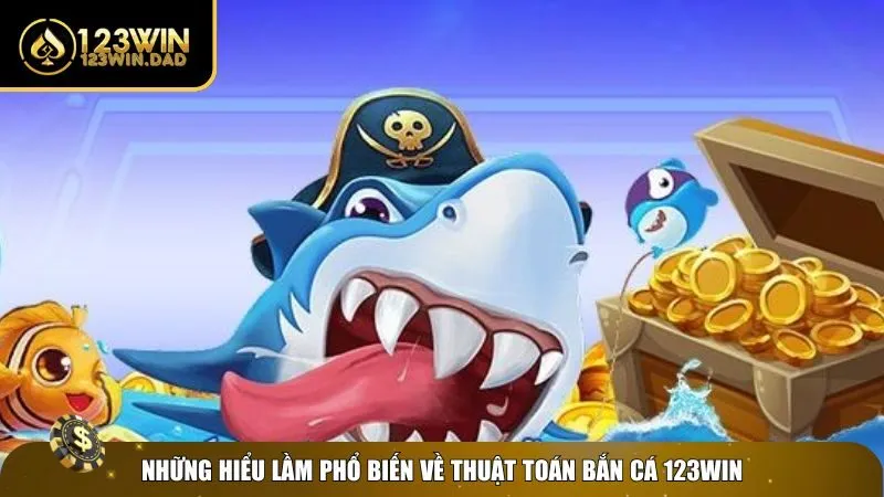 3 thuat toan ban ca doi thuong Hiểu lầm về thuật toán bắn cá đổi thưởng 123win